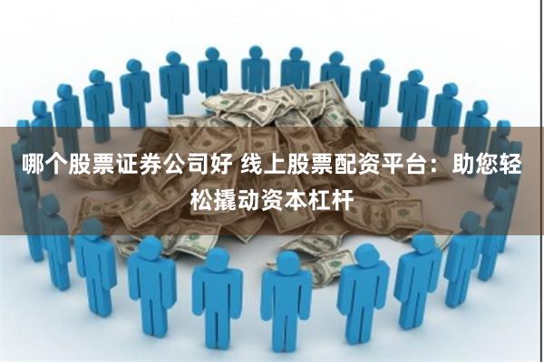 哪个股票证券公司好 线上股票配资平台：助您轻松撬动资本杠杆