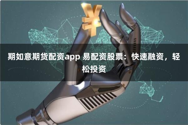 期如意期货配资app 易配资股票：快速融资，轻松投资