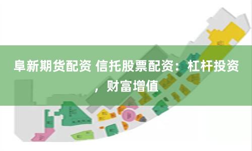 阜新期货配资 信托股票配资：杠杆投资，财富增值
