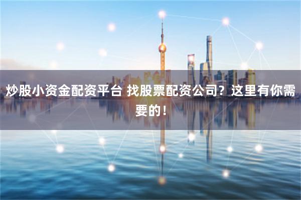 炒股小资金配资平台 找股票配资公司？这里有你需要的！