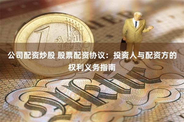 公司配资炒股 股票配资协议：投资人与配资方的权利义务指南
