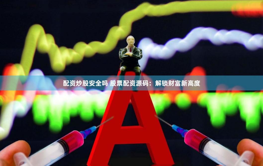配资炒股安全吗 股票配资源码：解锁财富新高度