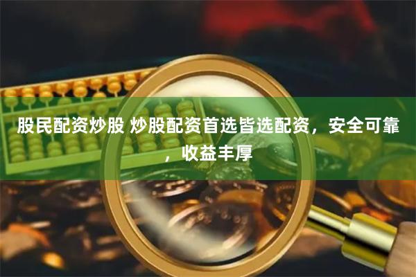 股民配资炒股 炒股配资首选皆选配资，安全可靠，收益丰厚