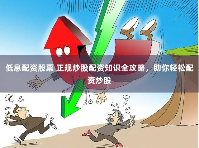 低息配资股票 正规炒股配资知识全攻略，助你轻松配资炒股