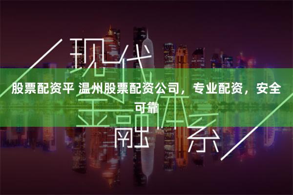 股票配资平 温州股票配资公司，专业配资，安全可靠