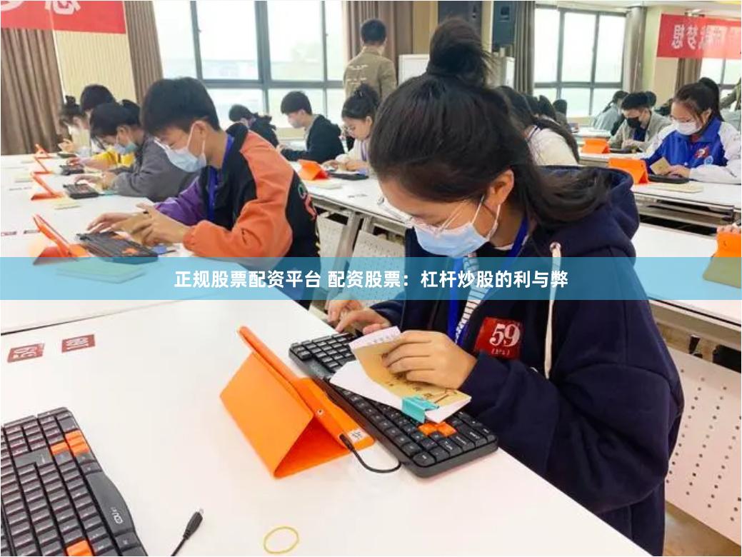 正规股票配资平台 配资股票：杠杆炒股的利与弊