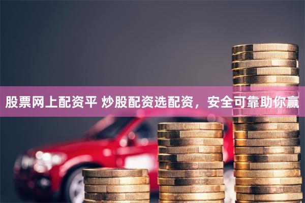 股票网上配资平 炒股配资选配资，安全可靠助你赢