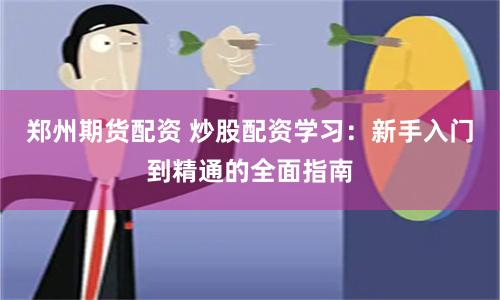 郑州期货配资 炒股配资学习：新手入门到精通的全面指南