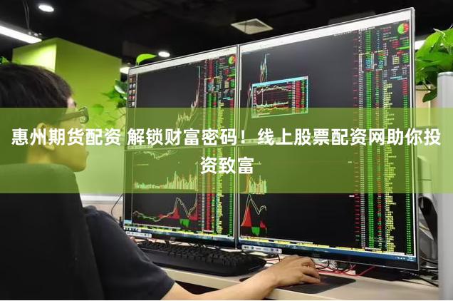 惠州期货配资 解锁财富密码！线上股票配资网助你投资致富