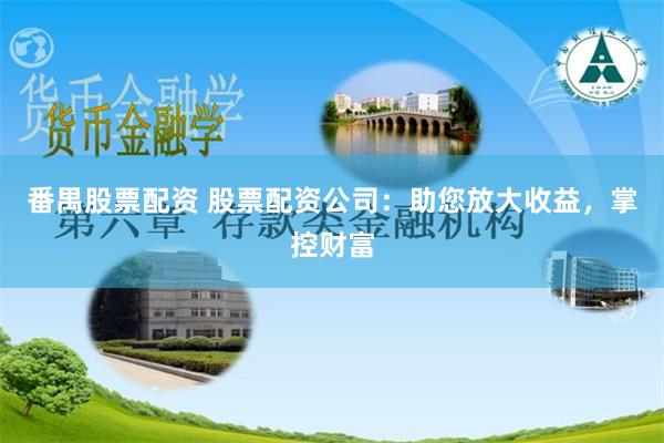 番禺股票配资 股票配资公司：助您放大收益，掌控财富