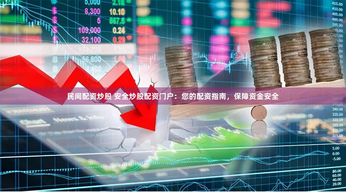 民间配资炒股 安全炒股配资门户：您的配资指南，保障资金安全