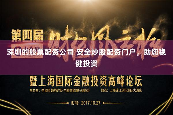 深圳的股票配资公司 安全炒股配资门户，助您稳健投资
