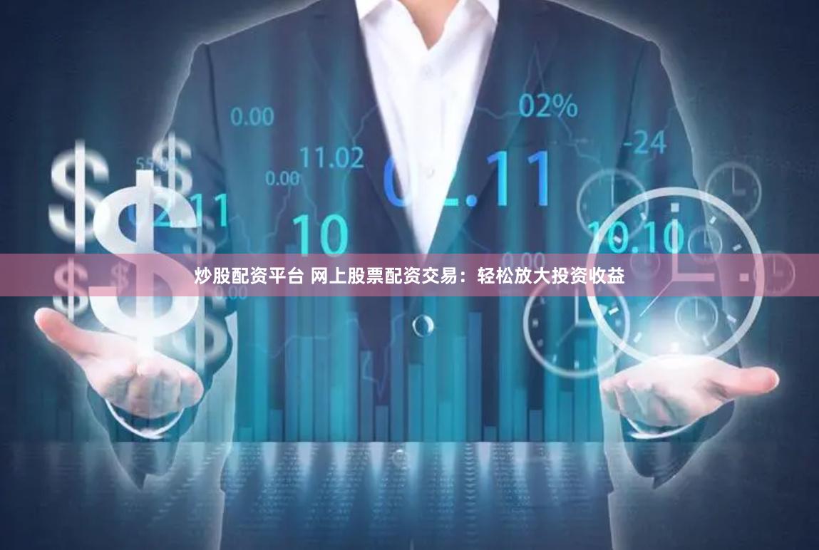 炒股配资平台 网上股票配资交易：轻松放大投资收益
