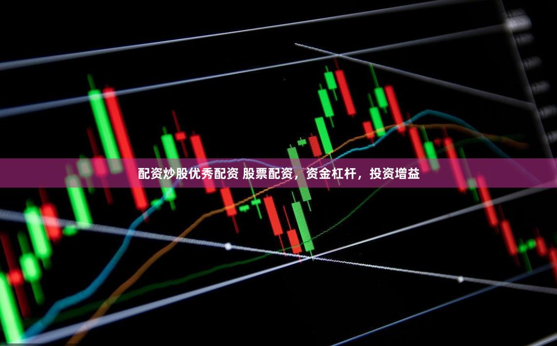 配资炒股优秀配资 股票配资，资金杠杆，投资增益