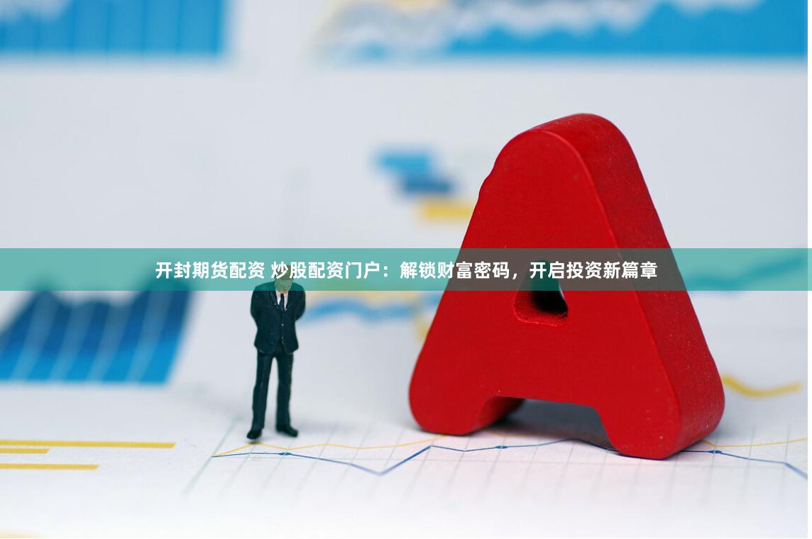 开封期货配资 炒股配资门户:解锁财富密码,开启投资新篇章