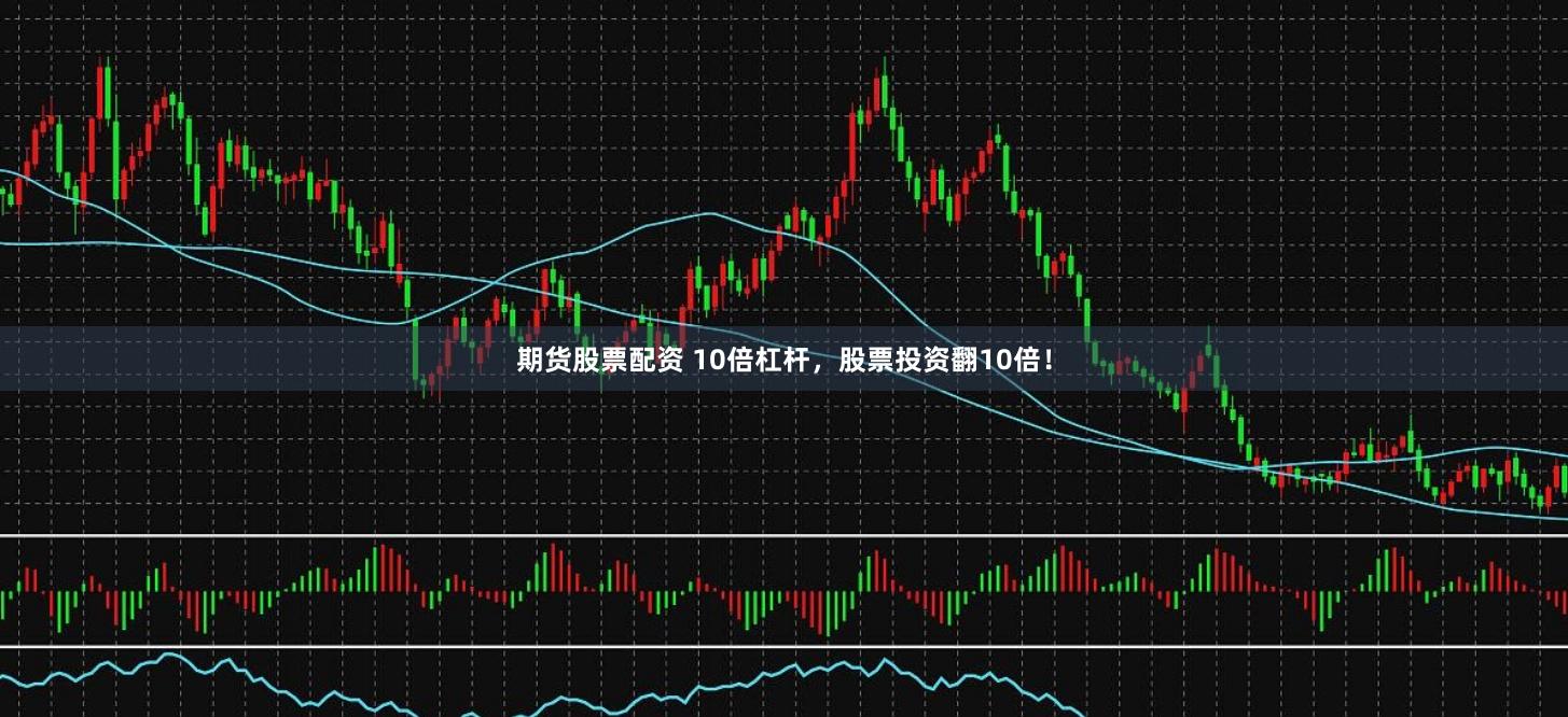 期货股票配资 10倍杠杆,股票投资翻10倍!