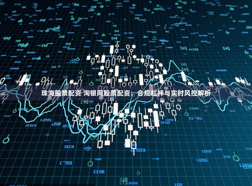 珠海股票配资 淘银网股票配资：合规杠杆与实时风控解析