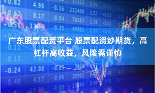 广东股票配资平台 股票配资炒期货，高杠杆高收益，风险需谨慎