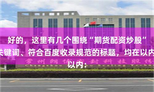 好的，这里有几个围绕“期货配资炒股”关键词、符合百度收录规范的标题，均在以内：