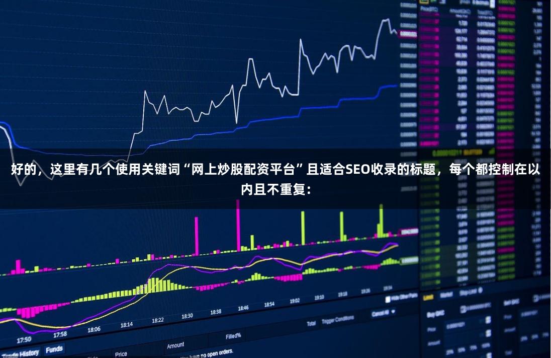 好的，这里有几个使用关键词“网上炒股配资平台”且适合SEO收录的标题，每个都控制在以内且不重复：