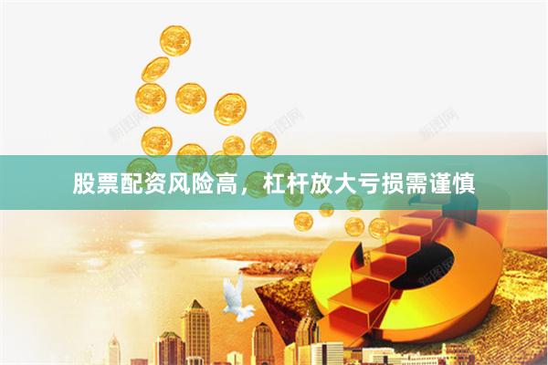 股票配资风险高，杠杆放大亏损需谨慎
