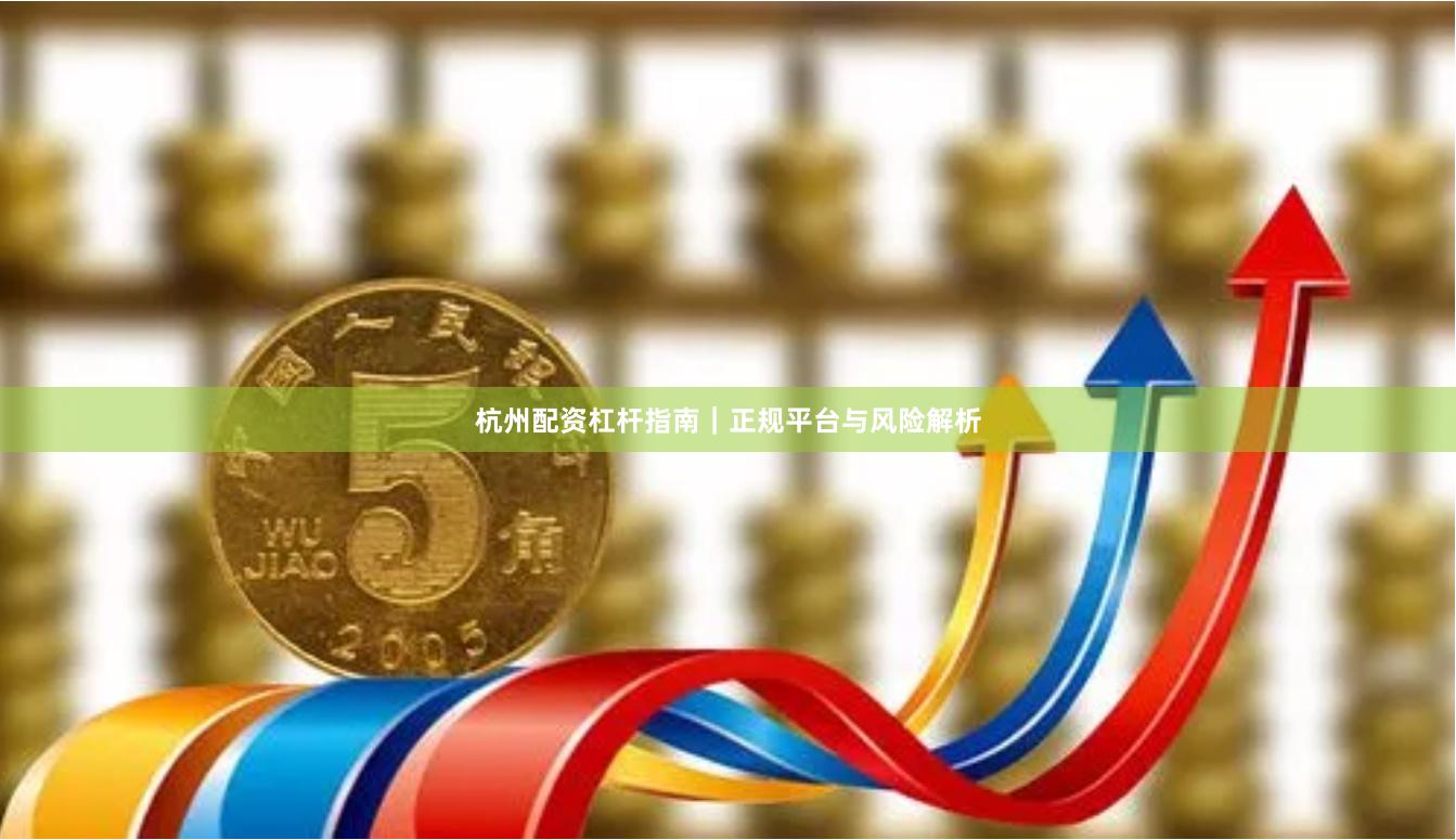 杭州配资杠杆指南｜正规平台与风险解析