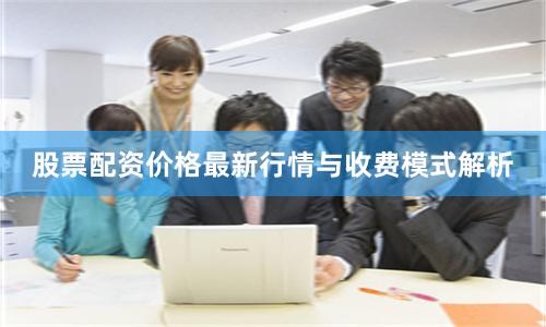 股票配资价格最新行情与收费模式解析