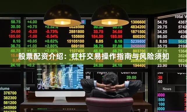 股票配资介绍：杠杆交易操作指南与风险须知