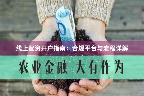 线上配资开户指南：合规平台与流程详解