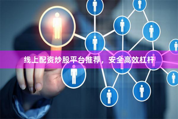 线上配资炒股平台推荐,安全高效杠杆