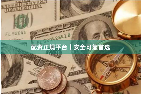 配资正规平台｜安全可靠首选