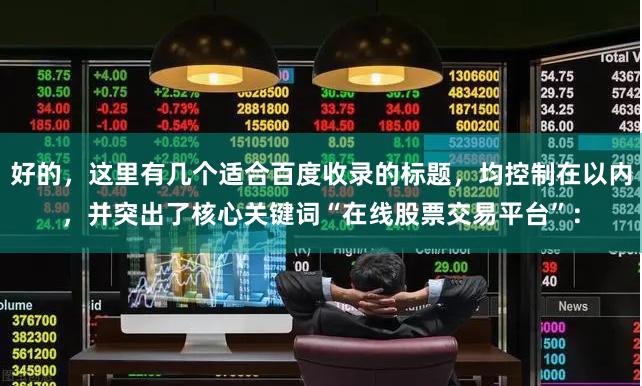 好的，这里有几个适合百度收录的标题，均控制在以内，并突出了核心关键词“在线股票交易平台”：
