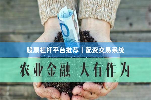 股票杠杆平台推荐｜配资交易系统