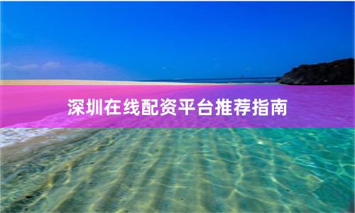 深圳在线配资平台推荐指南