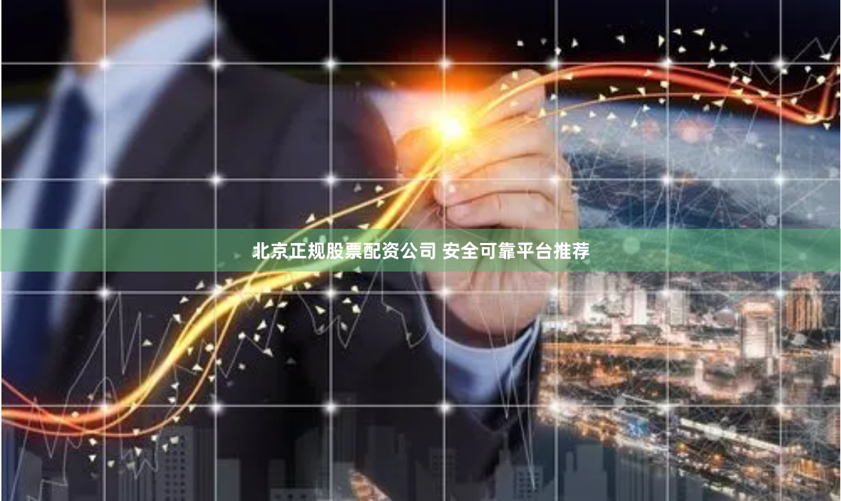 北京正规股票配资公司 安全可靠平台推荐
