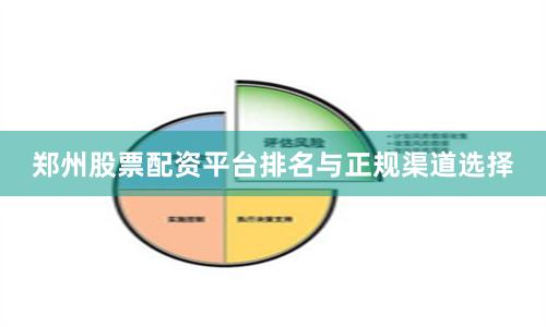 郑州股票配资平台排名与正规渠道选择