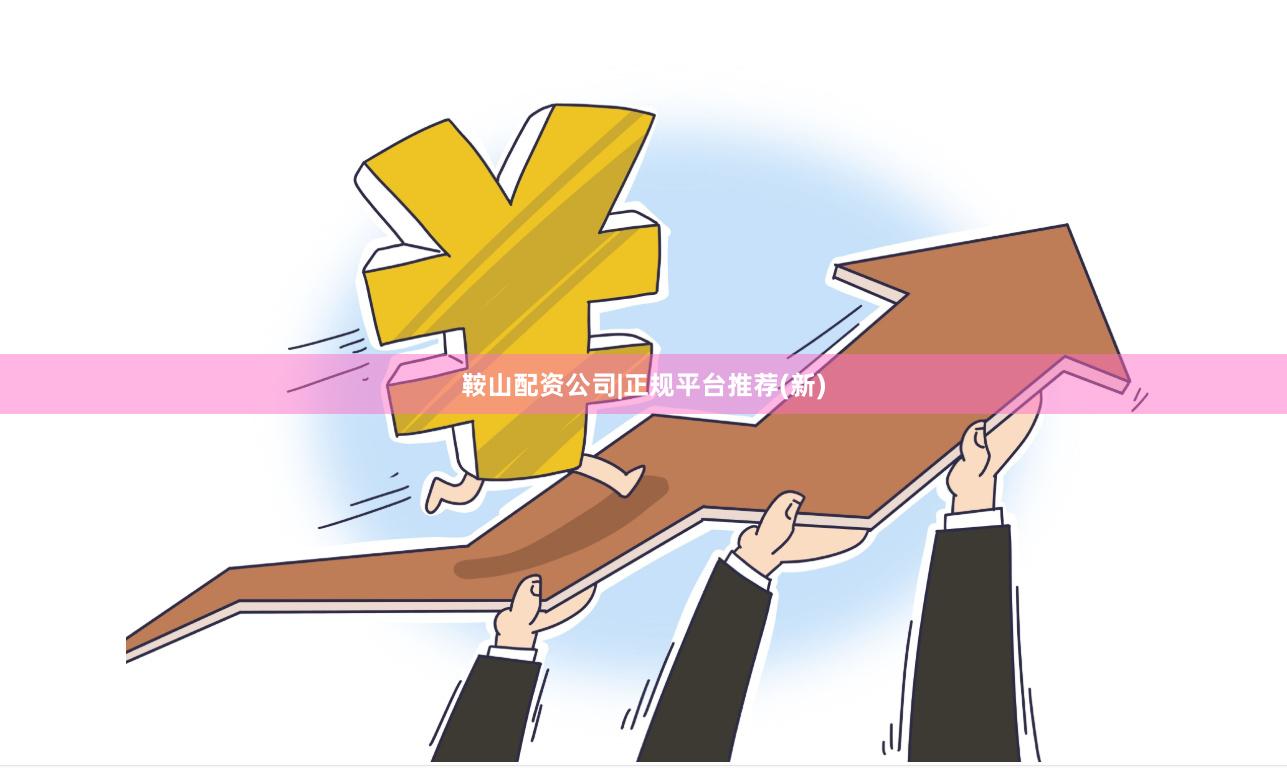 鞍山配资公司|正规平台推荐(新)