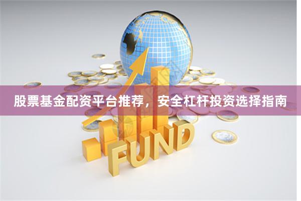 股票基金配资平台推荐，安全杠杆投资选择指南