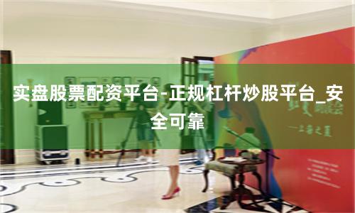 实盘股票配资平台-正规杠杆炒股平台_安全可靠