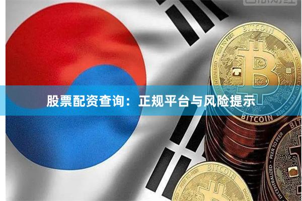 股票配资查询：正规平台与风险提示