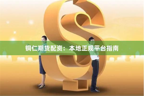 铜仁期货配资：本地正规平台指南