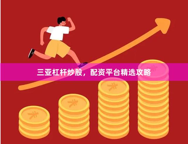 三亚杠杆炒股，配资平台精选攻略
