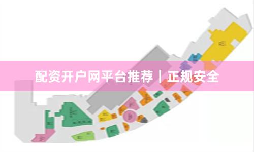 配资开户网平台推荐｜正规安全