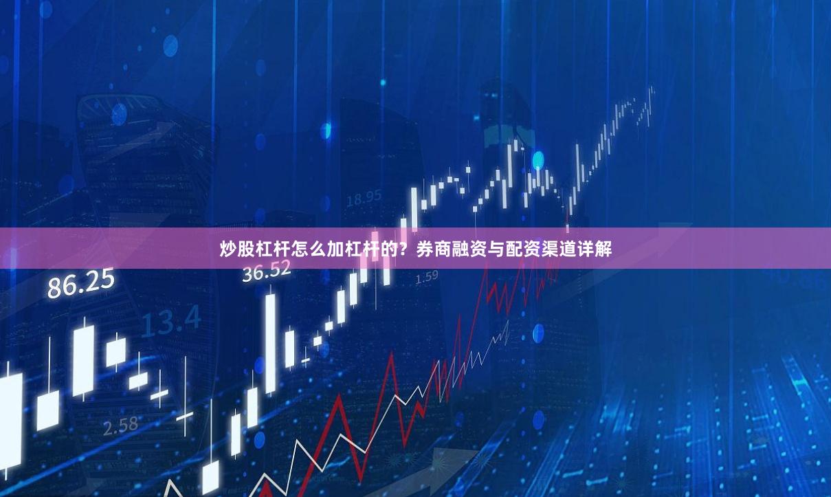 炒股杠杆怎么加杠杆的？券商融资与配资渠道详解