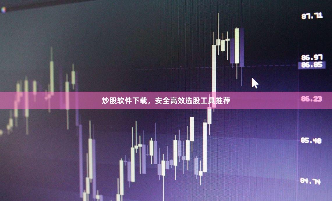 炒股软件下载，安全高效选股工具推荐