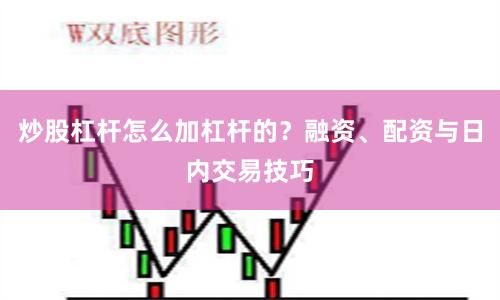 炒股杠杆怎么加杠杆的？融资、配资与日内交易技巧