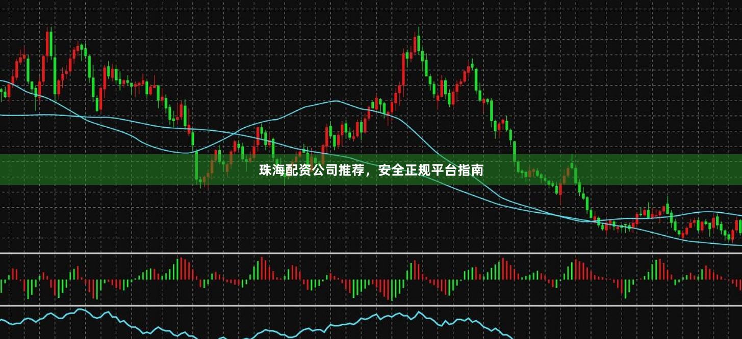 珠海配资公司推荐，安全正规平台指南