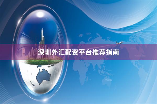 深圳外汇配资平台推荐指南