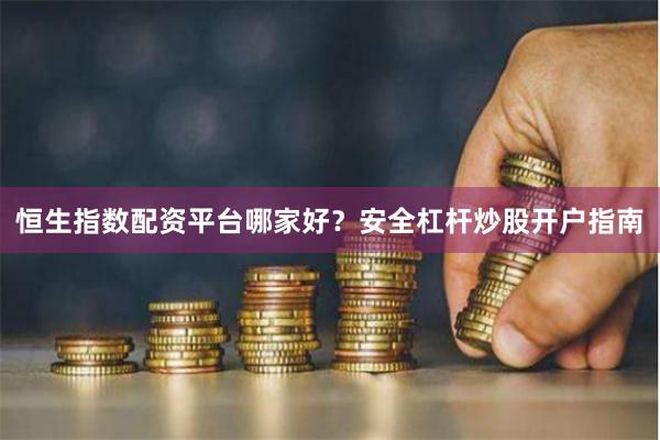 恒生指数配资平台哪家好？安全杠杆炒股开户指南