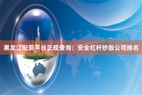黑龙江配资平台正规查询:安全杠杆炒股公司排名